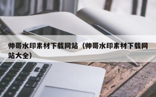 自贡帅哥水印素材下载网站（帅哥水印素材下载网站大全）