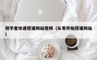 自贡初学者快速搭建网站视频（从零开始搭建网站）