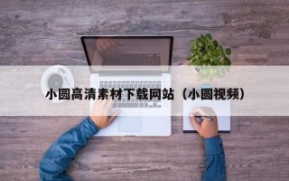 自贡小圆高清素材下载网站（小圆视频）