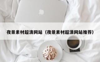 自贡夜景素材超清网站（夜景素材超清网站推荐）