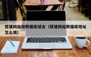 自贡搭建网站和数据库结合（搭建网站数据库地址怎么填）