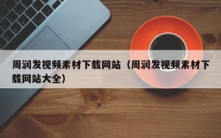 自贡周润发视频素材下载网站（周润发视频素材下载网站大全）