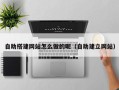 自贡自助搭建网站怎么做的呢（自助建立网站）