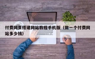 自贡付费网页搭建网站教程手机版（做一个付费网站多少钱）