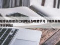 自贡程序员搭建自己的网站去哪里学习（程序员做项目网站）